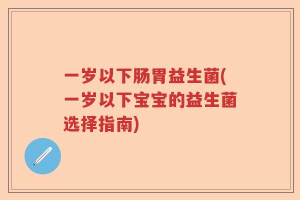 一岁以下肠胃益生菌(一岁以下宝宝的益生菌选择指南)