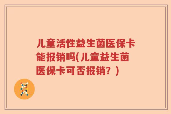 儿童活性益生菌医保卡能报销吗(儿童益生菌医保卡可否报销？)