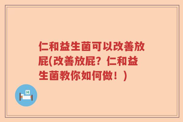 仁和益生菌可以改善放屁(改善放屁？仁和益生菌教你如何做！)