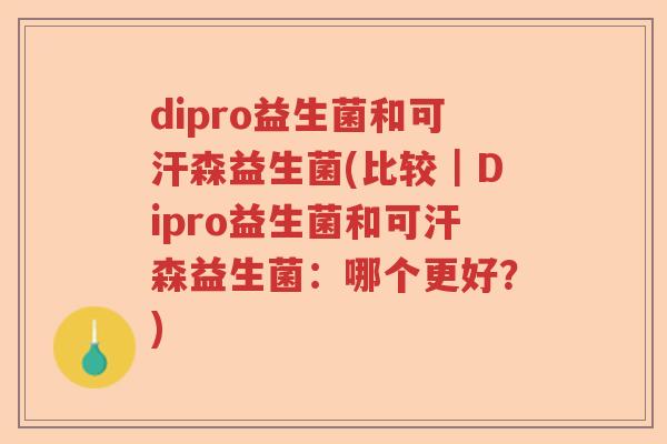 dipro益生菌和可汗森益生菌(比较｜Dipro益生菌和可汗森益生菌：哪个更好？)