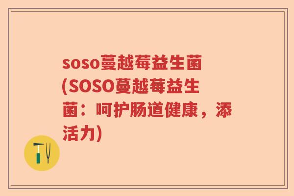 soso蔓越莓益生菌(SOSO蔓越莓益生菌：呵护肠道健康，添活力)
