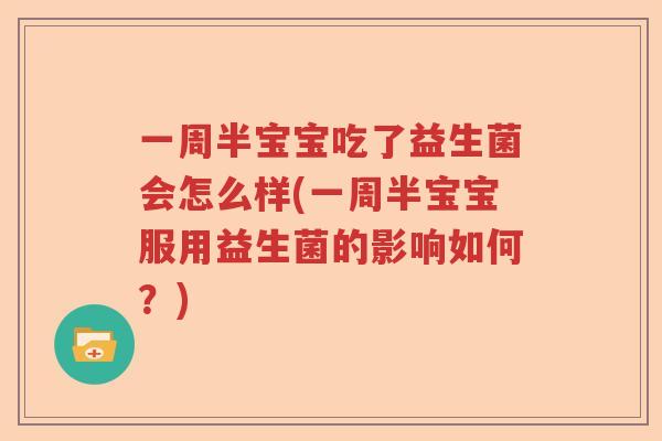 一周半宝宝吃了益生菌会怎么样(一周半宝宝服用益生菌的影响如何？)