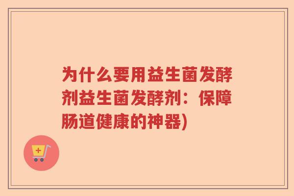 为什么要用益生菌发酵剂益生菌发酵剂：保障肠道健康的神器)