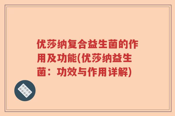 优莎纳复合益生菌的作用及功能(优莎纳益生菌：功效与作用详解)