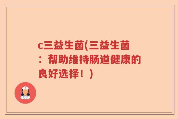 c三益生菌(三益生菌：帮助维持肠道健康的良好选择！)