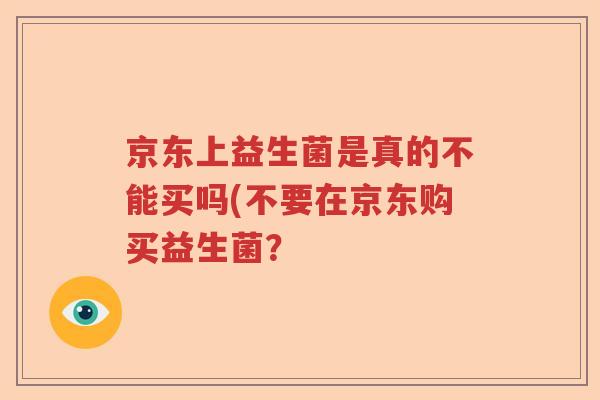 京东上益生菌是真的不能买吗(不要在京东购买益生菌？