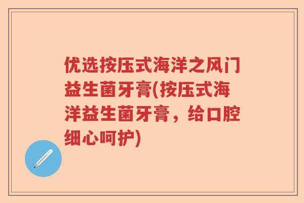 优选按压式海洋之风门益生菌牙膏(按压式海洋益生菌牙膏，给口腔细心呵护)