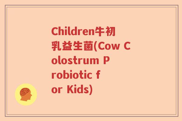 Children牛初乳益生菌(Cow Colostrum Probiotic for Kids)