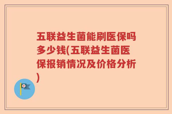 五联益生菌能刷医保吗多少钱(五联益生菌医保报销情况及价格分析)
