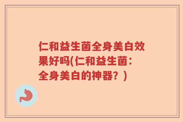 仁和益生菌全身美白效果好吗(仁和益生菌：全身美白的神器？)
