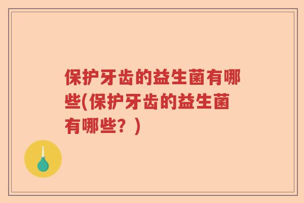 保护牙齿的益生菌有哪些(保护牙齿的益生菌有哪些？)