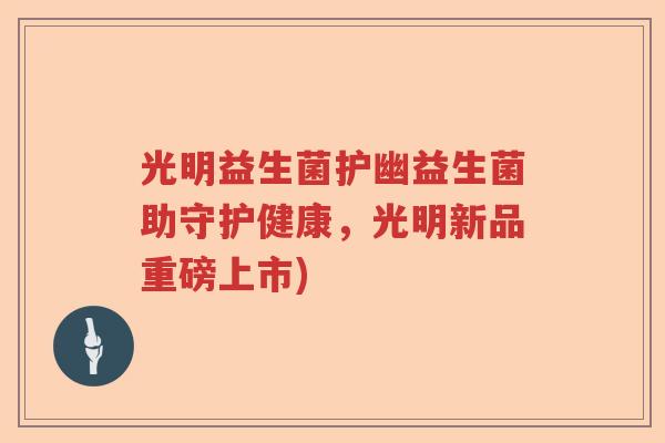 光明益生菌护幽益生菌助守护健康，光明新品重磅上市)