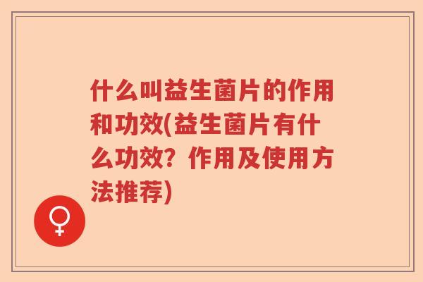 什么叫益生菌片的作用和功效(益生菌片有什么功效？作用及使用方法推荐)