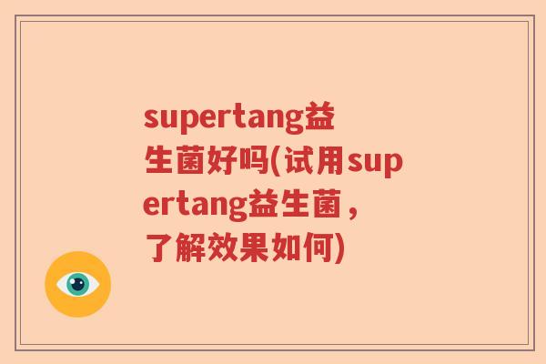 supertang益生菌好吗(试用supertang益生菌，了解效果如何)