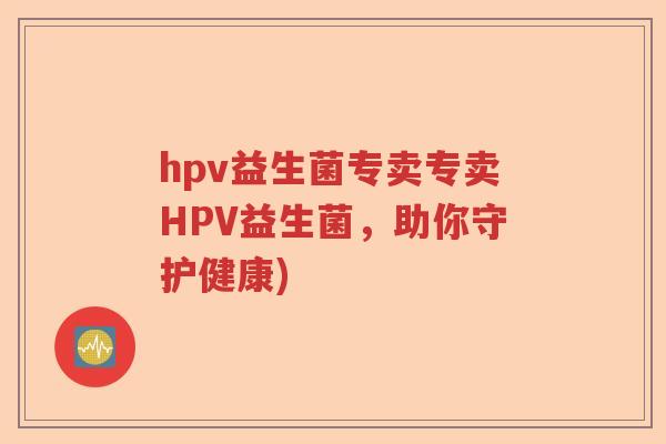 hpv益生菌专卖专卖HPV益生菌，助你守护健康)
