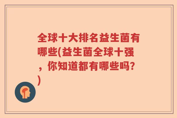 全球十大排名益生菌有哪些(益生菌全球十强，你知道都有哪些吗？)