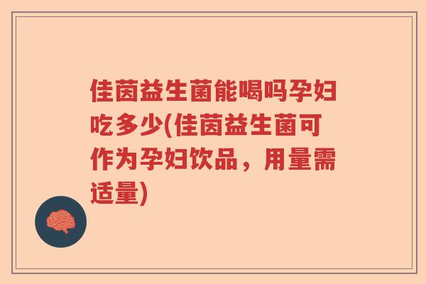 佳茵益生菌能喝吗孕妇吃多少(佳茵益生菌可作为孕妇饮品，用量需适量)