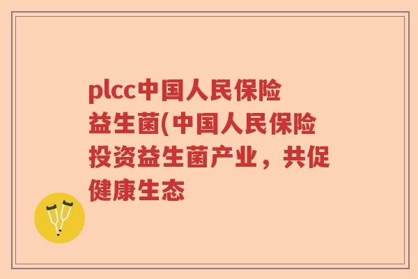 plcc中国人民保险益生菌(中国人民保险投资益生菌产业，共促健康生态