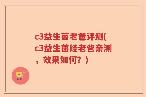 c3益生菌老爸评测(c3益生菌经老爸亲测，效果如何？)