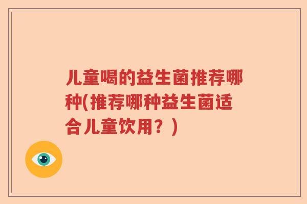儿童喝的益生菌推荐哪种(推荐哪种益生菌适合儿童饮用？)