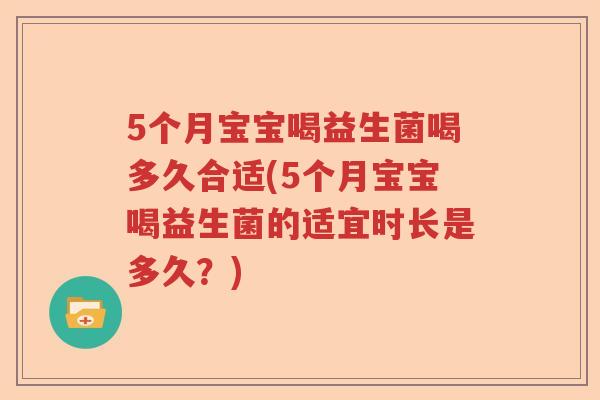 5个月宝宝喝益生菌喝多久合适(5个月宝宝喝益生菌的适宜时长是多久？)