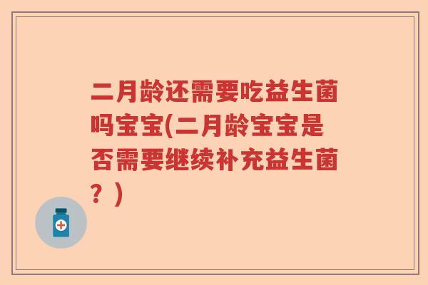 二月龄还需要吃益生菌吗宝宝(二月龄宝宝是否需要继续补充益生菌？)