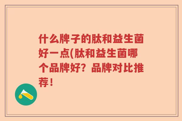 什么牌子的肽和益生菌好一点(肽和益生菌哪个品牌好？品牌对比推荐！
