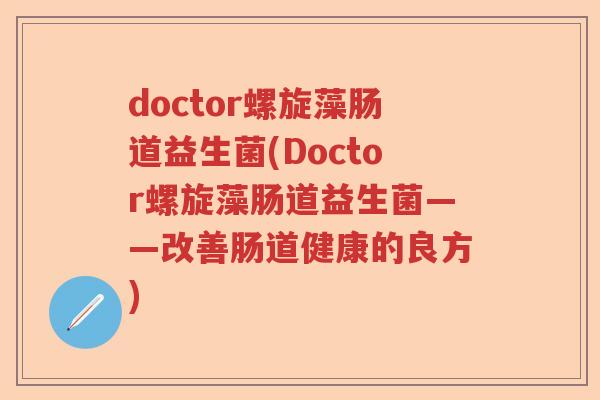 doctor螺旋藻肠道益生菌(Doctor螺旋藻肠道益生菌——改善肠道健康的良方)