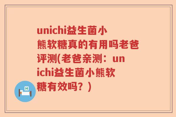 unichi益生菌小熊软糖真的有用吗老爸评测(老爸亲测：unichi益生菌小熊软糖有效吗？)