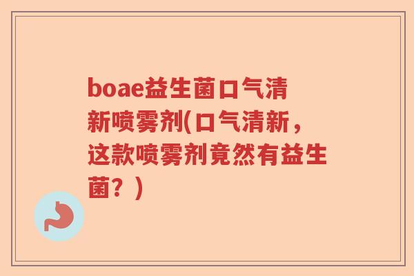 boae益生菌口气清新喷雾剂(口气清新，这款喷雾剂竟然有益生菌？)