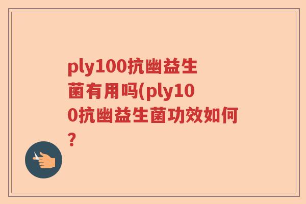 ply100抗幽益生菌有用吗(ply100抗幽益生菌功效如何？