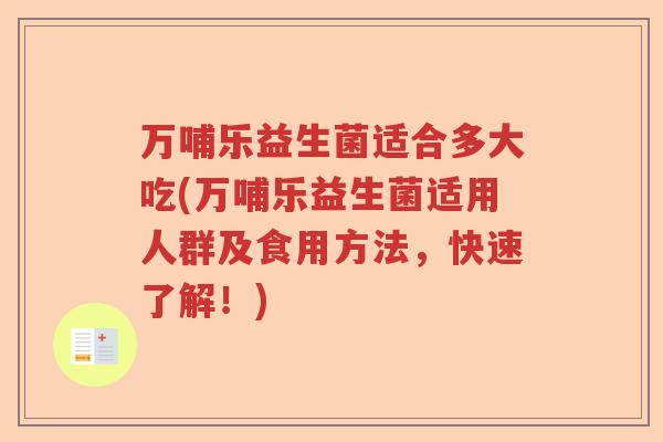 万哺乐益生菌适合多大吃(万哺乐益生菌适用人群及食用方法，快速了解！)