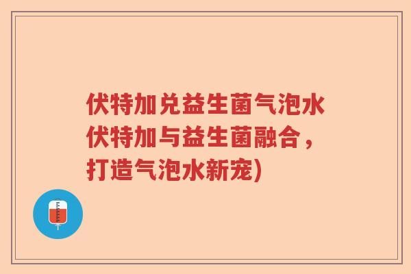 伏特加兑益生菌气泡水伏特加与益生菌融合，打造气泡水新宠)