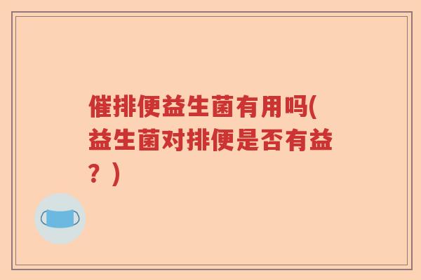 催排便益生菌有用吗(益生菌对排便是否有益？)