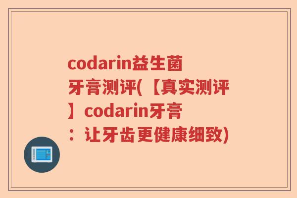 codarin益生菌牙膏测评(【真实测评】codarin牙膏：让牙齿更健康细致)