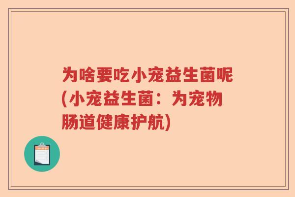 为啥要吃小宠益生菌呢(小宠益生菌：为宠物肠道健康护航)