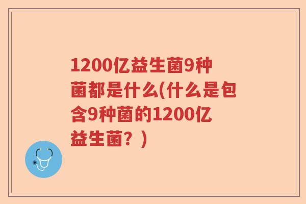 1200亿益生菌9种菌都是什么(什么是包含9种菌的1200亿益生菌？)