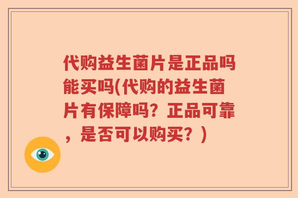 代购益生菌片是正品吗能买吗(代购的益生菌片有保障吗？正品可靠，是否可以购买？)