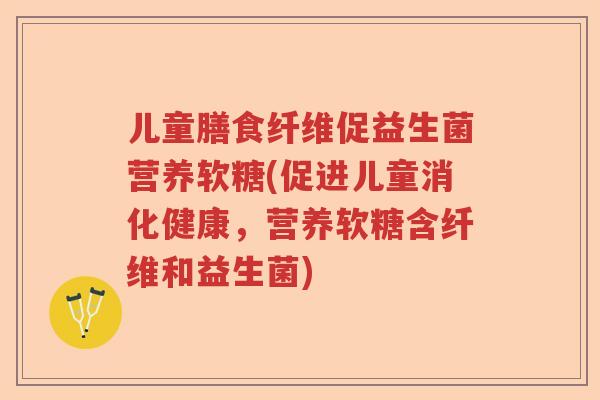 儿童膳食纤维促益生菌营养软糖(促进儿童消化健康，营养软糖含纤维和益生菌)