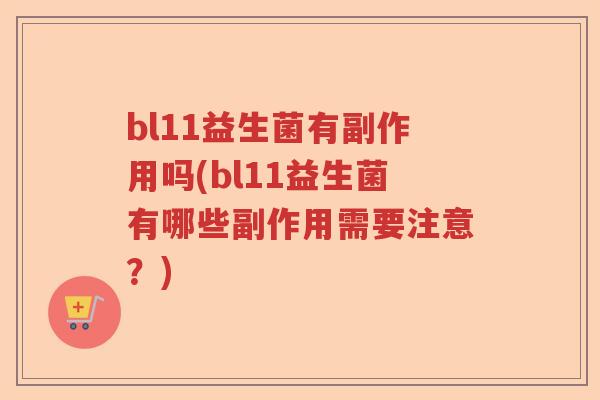 bl11益生菌有副作用吗(bl11益生菌有哪些副作用需要注意？)