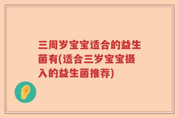 三周岁宝宝适合的益生菌有(适合三岁宝宝摄入的益生菌推荐)
