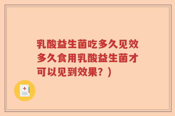 乳酸益生菌吃多久见效多久食用乳酸益生菌才可以见到效果？)