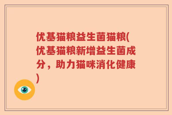 优基猫粮益生菌猫粮(优基猫粮新增益生菌成分，助力猫咪消化健康)