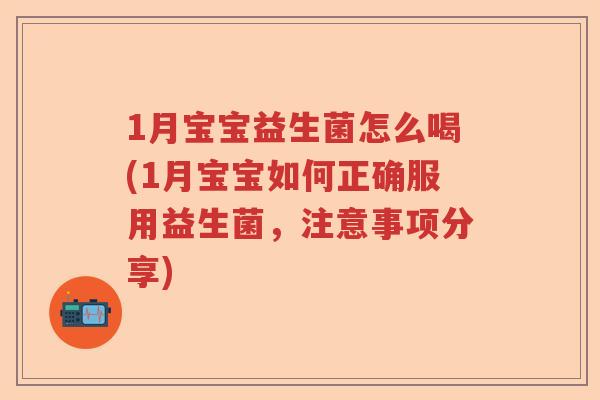 1月宝宝益生菌怎么喝(1月宝宝如何正确服用益生菌，注意事项分享)