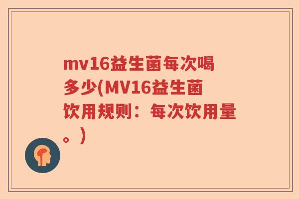 mv16益生菌每次喝多少(MV16益生菌饮用规则：每次饮用量。)