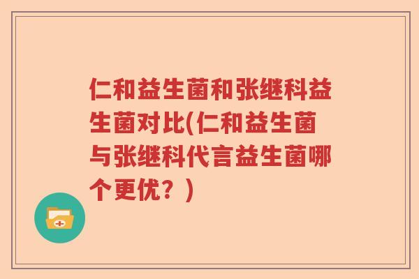 仁和益生菌和张继科益生菌对比(仁和益生菌与张继科代言益生菌哪个更优？)