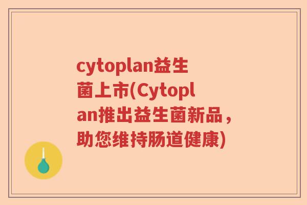 cytoplan益生菌上市(Cytoplan推出益生菌新品，助您维持肠道健康)