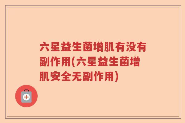 六星益生菌增肌有没有副作用(六星益生菌增肌安全无副作用)