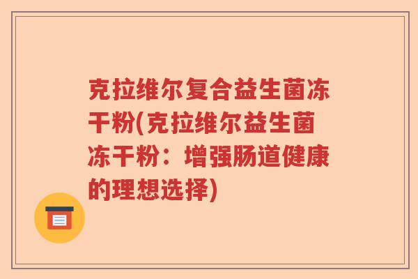 克拉维尔复合益生菌冻干粉(克拉维尔益生菌冻干粉：增强肠道健康的理想选择)
