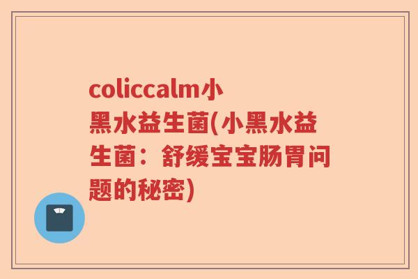 coliccalm小黑水益生菌(小黑水益生菌：舒缓宝宝肠胃问题的秘密)